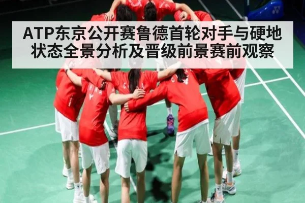 ATP东京公开赛鲁德首轮对手与硬地状态全景分析及晋级前景赛前观察