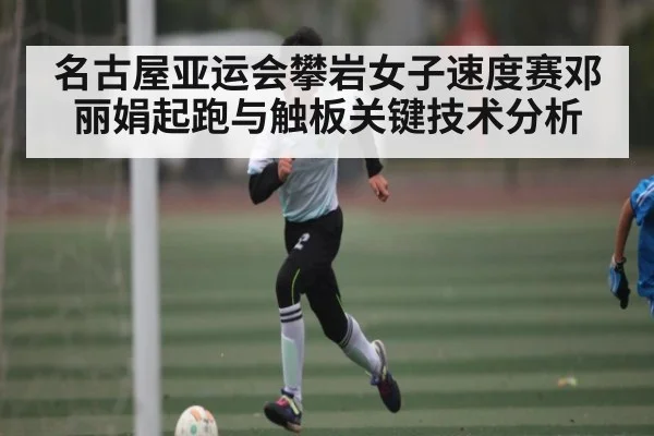 名古屋亚运会攀岩女子速度赛邓丽娟起跑与触板关键技术分析