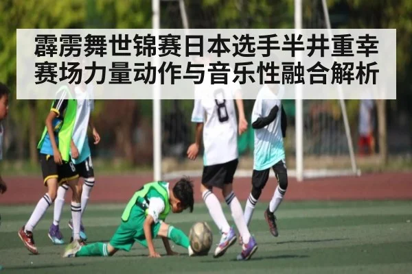 霹雳舞世锦赛日本选手半井重幸赛场力量动作与音乐性融合解析